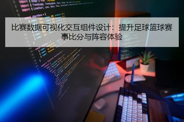 比赛数据可视化交互组件设计：提升足球篮球赛事比分与阵容体验