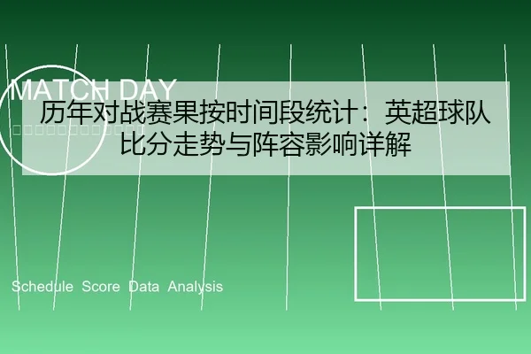 历年对战赛果按时间段统计：英超球队比分走势与阵容影响详解